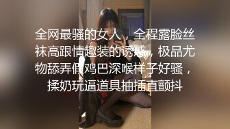 全网最骚的女人，全程露脸丝袜高跟情趣装的诱惑，极品尤物舔弄假鸡巴深喉样子好骚，揉奶玩逼道具抽插直颤抖