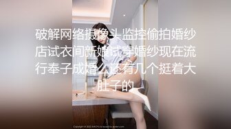 破解网络摄像头监控偷拍婚纱店试衣间新娘试穿婚纱现在流行奉子成婚么还有几个挺着大肚子的