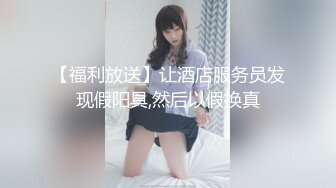 【福利放送】让酒店服务员发现假阳具,然后以假换真