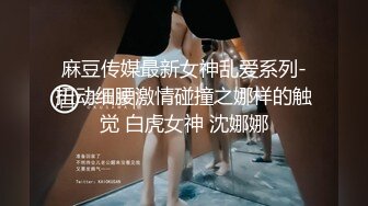 麻豆传媒最新女神乱爱系列-扭动细腰激情碰撞之娜样的触觉 白虎女神 沈娜娜