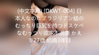 (中文字幕) [DKWT-004] 日本人なのにブラジリアン級のむっちり巨尻を持つドスケベなむっつり欲求不満妻 かえで27歳 結婚3年目