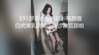 《91罗哥会所选妃》高颜值白虎美乳白嫩小妹沙发互舔啪啪