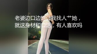 老婆边口边想让我找人艹她，就这身材和口活，有人喜欢吗 