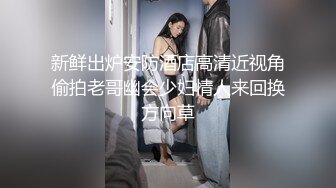 新鲜出炉安防酒店高清近视角偷拍老哥幽会少妇情人来回换方向草