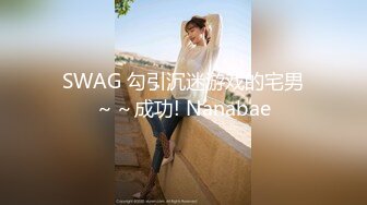 SWAG 勾引沉迷游戏的宅男～～成功! Nanabae