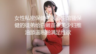 女性私密保健中医养生馆骚保健的徒弟给白嫩苗条美少妇推油舔逼啪啪满足性欲