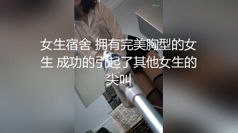 女生宿舍 拥有完美胸型的女生 成功的引起了其他女生的尖叫