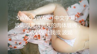 SWAG SWAG「中文字幕」波妮跟灵魂男友的肉体缠绵，灵魂男友让我欲 波妮