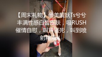 【周末礼物】最美靓妖Ts兮兮 丰满性感白皙皮肤，吸RUSH催情自慰，叫声骚死，叫到喷射精液！