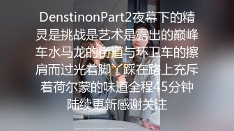 DenstinonPart2夜幕下的精灵是挑战是艺术是露出的巅峰车水马龙的街道与环卫车的擦肩而过光着脚丫踩在路上充斥着荷尔蒙的味道全程45分钟陆续更新感谢关注