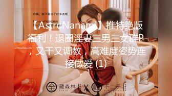 【AstroNanami】推特绝版福利！退圈淫妻三男三女群P，又干又调教，高难度姿势连接做爱 (1)