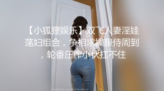 【小狐狸娱乐】双飞人妻淫娃荡妇组合，争相求操服侍周到，轮番压榨小伙扛不住