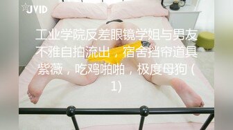 工业学院反差眼镜学姐与男友不雅自拍流出，宿舍挡帘道具紫薇，吃鸡啪啪，极度母狗 (1)