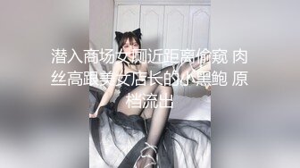 潜入商场女厕近距离偷窥 肉丝高跟美女店长的小黑鲍 原档流出