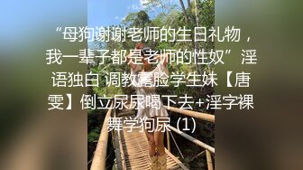 “母狗谢谢老师的生日礼物，我一辈子都是老师的性奴”淫语独白 调教露脸学生妹【唐雯】倒立尿尿喝下去+淫字裸舞学狗尿 (1)