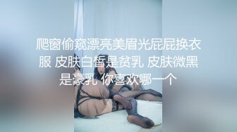 爬窗偷窥漂亮美眉光屁屁换衣服 皮肤白皙是贫乳 皮肤微黑是豪乳 你喜欢哪一个