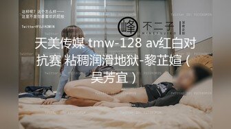 天美传媒 tmw-128 av红白对抗赛 粘稠润滑地狱-黎芷媗（吴芳宜）