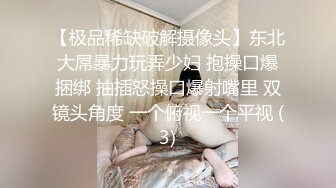 【极品稀缺破解摄像头】东北大屌暴力玩弄少妇 抱操口爆捆绑 抽插怒操口爆射嘴里 双镜头角度 一个俯视一个平视 (3)