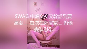 SWAG 中韓文交叉幹話到要高潮..... 首次在鄰居家 ... 偷偷變裝慰慰