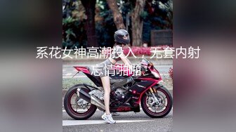 系花女神高潮投入，无套内射忘情啪啪 