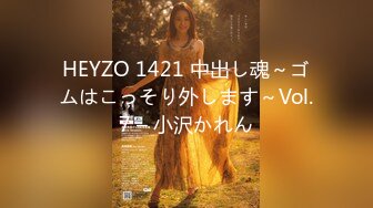 HEYZO 1421 中出し魂～ゴムはこっそり外します～Vol.7 – 小沢かれん