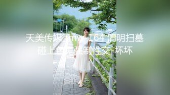 天美传媒 tmw-164 清明扫墓碰上色鬼强制性交-坏坏