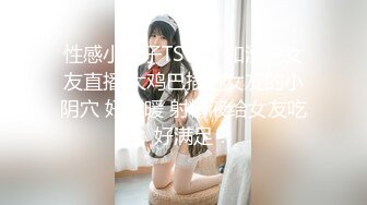 性感小妮子TSvica 和漂亮女友直播,大鸡巴插进女友的小阴穴 好温暖 射精液给女友吃，好满足！