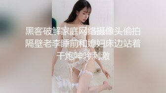 黑客破解家庭网络摄像头偷拍隔壁老李睡前和媳妇床边站着干炮呻吟刺激