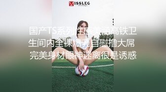 国产TS系列性感美涵高铁卫生间内全裸爆乳自慰撸大屌 完美身材眼神迷离很是诱惑