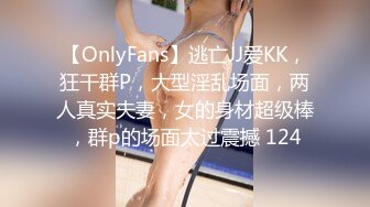 【OnlyFans】逃亡JJ爱KK，狂干群P，大型淫乱场面，两人真实夫妻，女的身材超级棒，群p的场面太过震撼 124