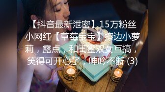 【抖音最新泄密】15万粉丝小网红【草莓宝宝】擦边小萝莉，露点，和闺蜜双女互搞，笑得可开心了，呻吟不断 (3)