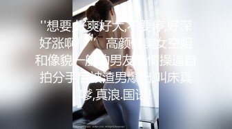 ''想要,好爽好大,不要停,好深好涨啊!‘’高颜值美女空姐和像貌一般的男友激情操逼自拍分手后被渣男爆出,叫床真嗲,真浪.国语!