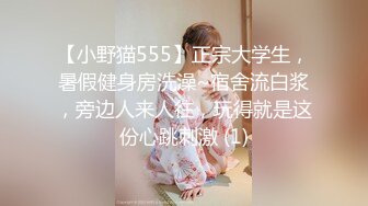 【小野猫555】正宗大学生，暑假健身房洗澡~宿舍流白浆，旁边人来人往，玩得就是这份心跳刺激 (1)