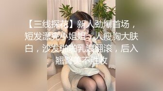 【三线探花】新人劲爆首场，短发漂亮小姐姐，人瘦胸大肤白，沙发啪啪乳浪翻滚，后入翘臀美不胜收