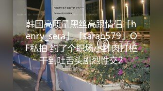 韩国高质量黑丝高跟情侣「henry_sera」「sarah579」OF私拍 约了个职场小鲜肉打桩干到吐舌头剧烈性交2