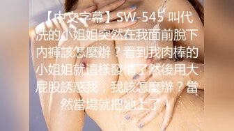 【中文字幕】SW-545 叫代洗的小姐姐突然在我面前脫下內褲該怎麼辦？看到我肉棒的小姐姐就這樣發情了然後用大屁股誘惑我，我該怎麼辦？當然當場就把她上了！