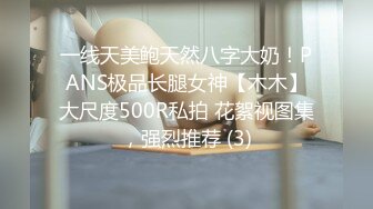 一线天美鲍天然八字大奶！PANS极品长腿女神【木木】大尺度500R私拍 花絮视图集，强烈推荐 (3)