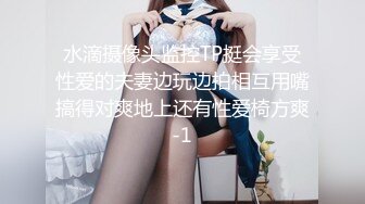 水滴摄像头监控TP挺会享受性爱的夫妻边玩边拍相互用嘴搞得对爽地上还有性爱椅方爽-1