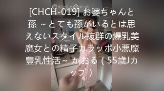 [CHCH-019] お婆ちゃんと孫 ～とても孫がいるとは思えないスタイル抜群の爆乳美魔女との精子カラッポ小悪魔豊乳性活～ かおる（55歳Jカップ）