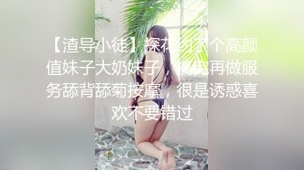 【渣导小徒】探花约了个高颜值妹子大奶妹子，搞完再做服务舔背舔菊按摩，很是诱惑喜欢不要错过