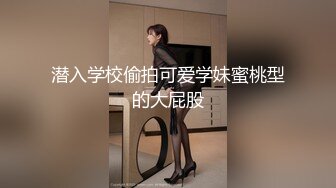 潜入学校偷拍可爱学妹蜜桃型的大屁股