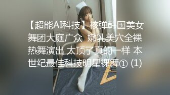 【超能AI科技】核弹韩国美女舞团大庭广众  嫩乳美穴全裸热舞演出 太顶了真的一样 本世纪最佳科技明星裸舞① (1)