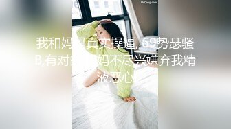 我和妈妈真实操逼, 69势瑟骚B,有对白,妈妈不尽兴嫌弃我精液恶心