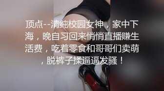 顶点--清纯校园女神，家中下海，晚自习回来悄悄直播赚生活费，吃着零食和哥哥们卖萌，脱裤子揉逼逼发骚！