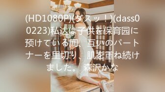 (HD1080P)(ダスッ！)(dass00223)私达は子供を保育园に预けている间、互いのパートナーを里切り、肌を重ね続けました。 森沢かな