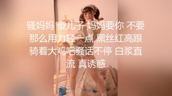 骚妈妈 傻儿子 妈妈要你 不要那么用力轻一点 黑丝红高跟骑着大鸡吧骚话不停 白浆直流 真诱惑