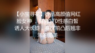 【小宝寻花】极品高颜值网红脸女神 ，身高170性感白皙诱人大长腿，身材前凸后翘非常的完美