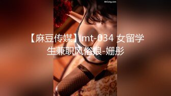 【麻豆传媒】mt-034 女留学生兼职风俗娘-姗彤