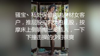 骚宝丶私处保健肉肉身材女客户，推屁股扣穴大白屁股，按摩床上侧躺掏出JB插入，一下下撞击操的少妇很爽