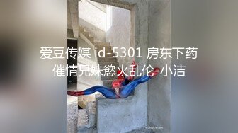 爱豆传媒 id-5301 房东下药催情兄妹慾火乱伦-小洁